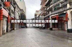 茂名哪个地区是疫情区域(茂名是疫情低风险吗?)