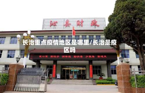 长治重点疫情地区是哪里/长治是疫区吗-第1张图片