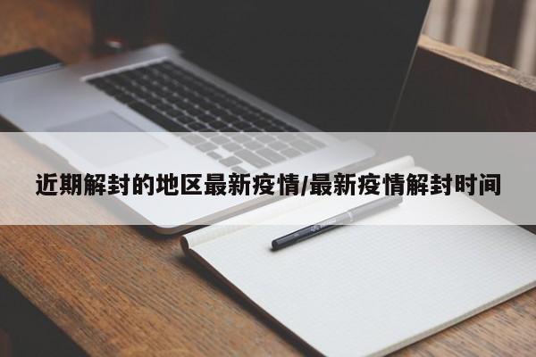 近期解封的地区最新疫情/最新疫情解封时间